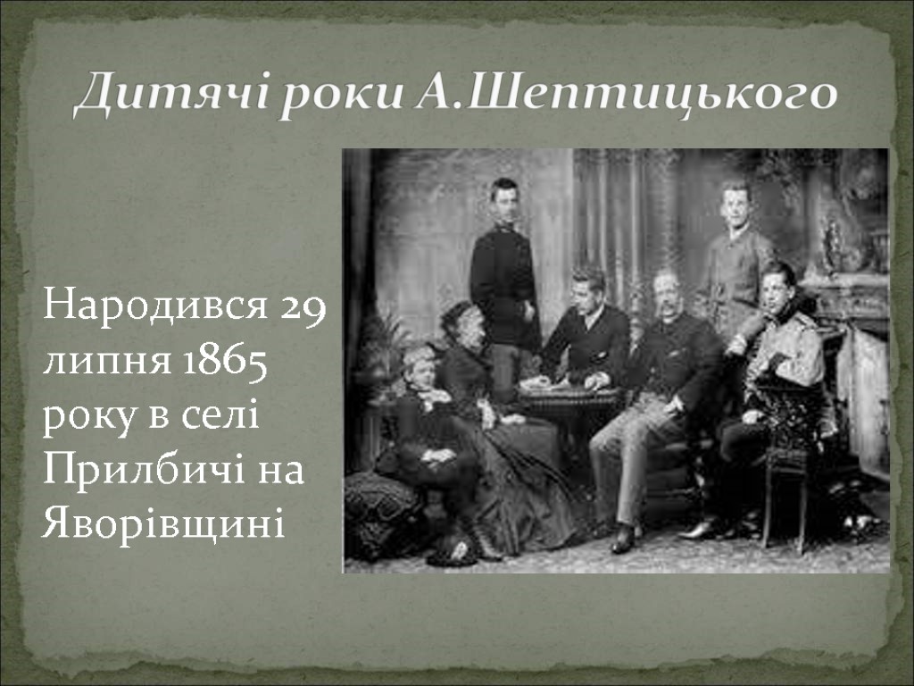 Дитячі роки А.Шептицького Народився 29 липня 1865 року в селі Прилбичі на Яворівщині